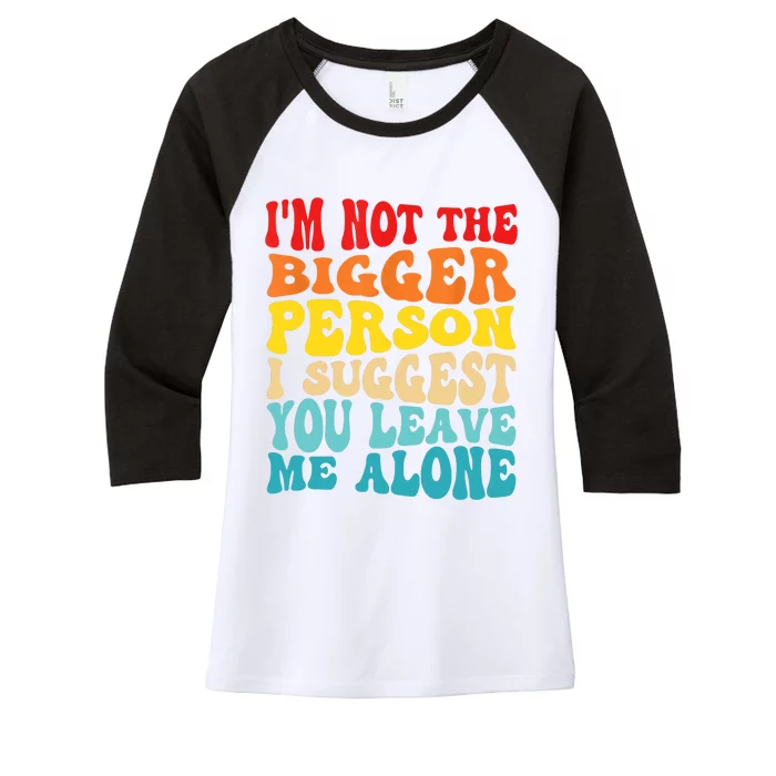 I'm Not The Bigger Person I Suggest You Leave Me Alone Women's Tri-Blend 3/4-Sleeve Raglan Shirt