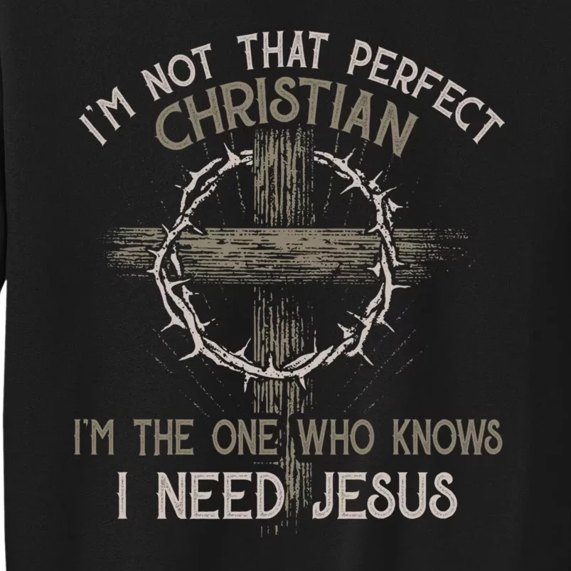 Im Not That Perfect Christian IM The One That Knows I Need Jesus Tall Sweatshirt