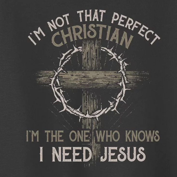 Im Not That Perfect Christian IM The One That Knows I Need Jesus Toddler T-Shirt