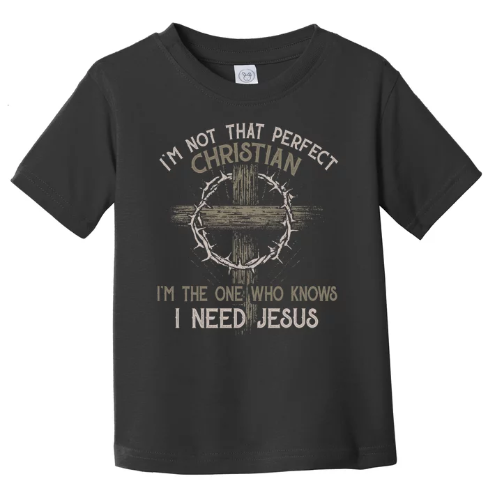 Im Not That Perfect Christian IM The One That Knows I Need Jesus Toddler T-Shirt