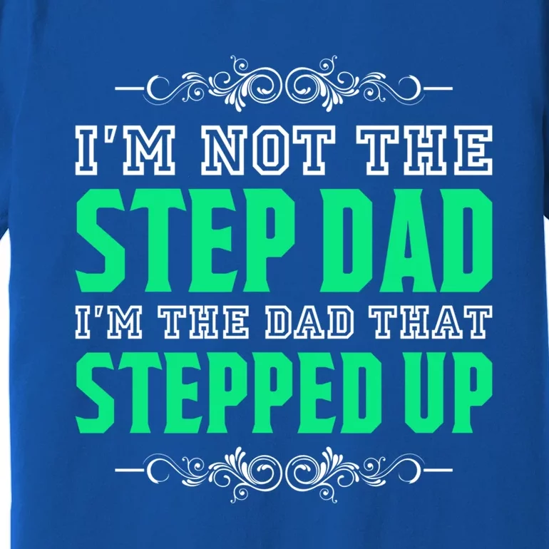 I'm Not The Step Dad I'm The Dad That Stepped Up Stepdad Gift Premium T-Shirt