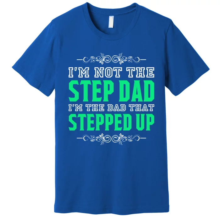 I'm Not The Step Dad I'm The Dad That Stepped Up Stepdad Gift Premium T-Shirt