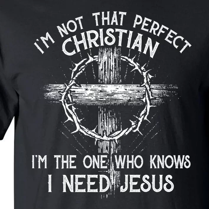 Im Not That Perfect Christian IM The One That Knows I Need Jesus Tall T-Shirt