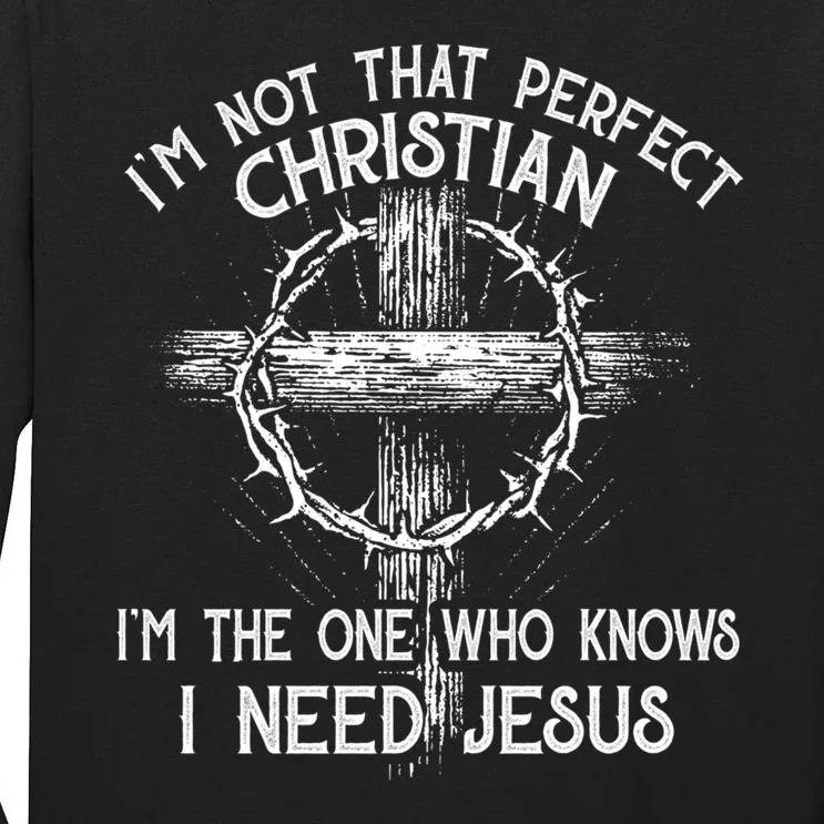 Im Not That Perfect Christian IM The One That Knows I Need Jesus Tall Long Sleeve T-Shirt