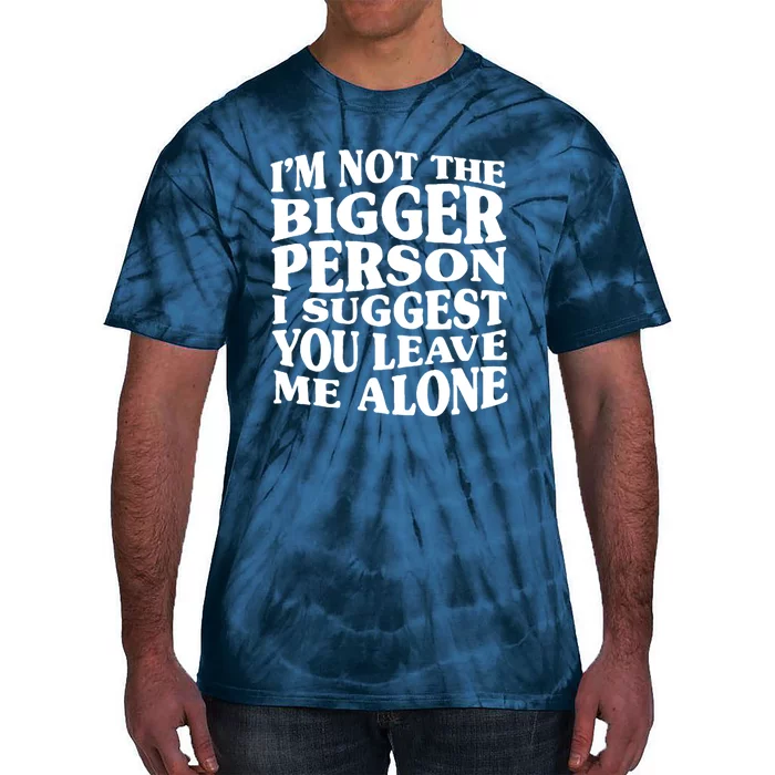 I'm Not The Bigger Person I Suggest You Leave Me Alone Funny Tie-Dye T-Shirt