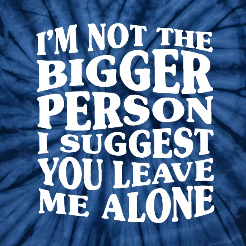 I'm Not The Bigger Person I Suggest You Leave Me Alone Funny Tie-Dye T-Shirt