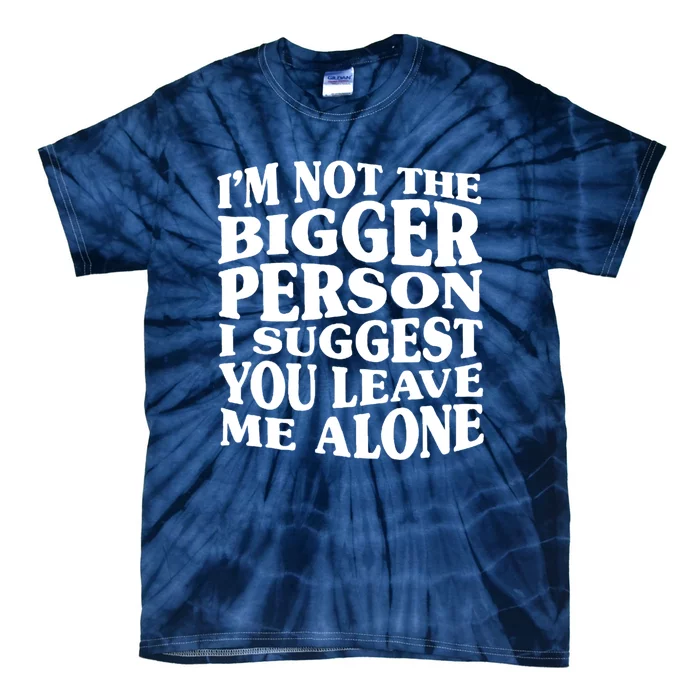 I'm Not The Bigger Person I Suggest You Leave Me Alone Funny Tie-Dye T-Shirt