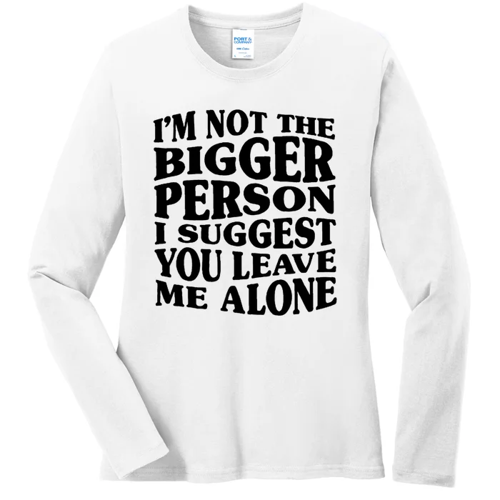 I'm Not The Bigger Person I Suggest You Leave Me Alone Funny Ladies Long Sleeve Shirt