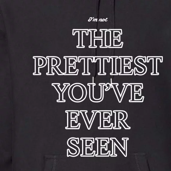 IM Not The Prettiest YouVe Ever Seen Premium Hoodie