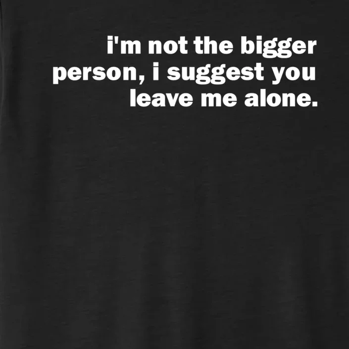 I'm Not The Bigger Person I Suggest You Leave Me Alone Funny ChromaSoft Performance T-Shirt