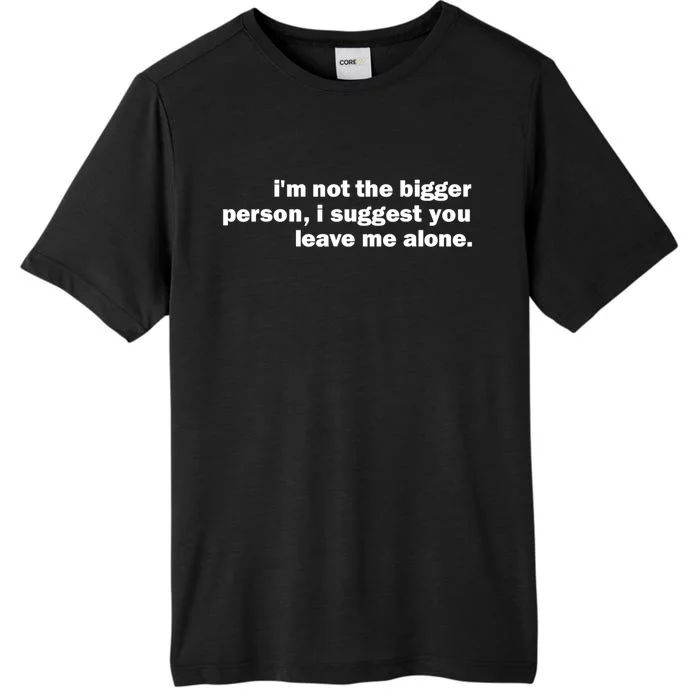 I'm Not The Bigger Person I Suggest You Leave Me Alone Funny ChromaSoft Performance T-Shirt