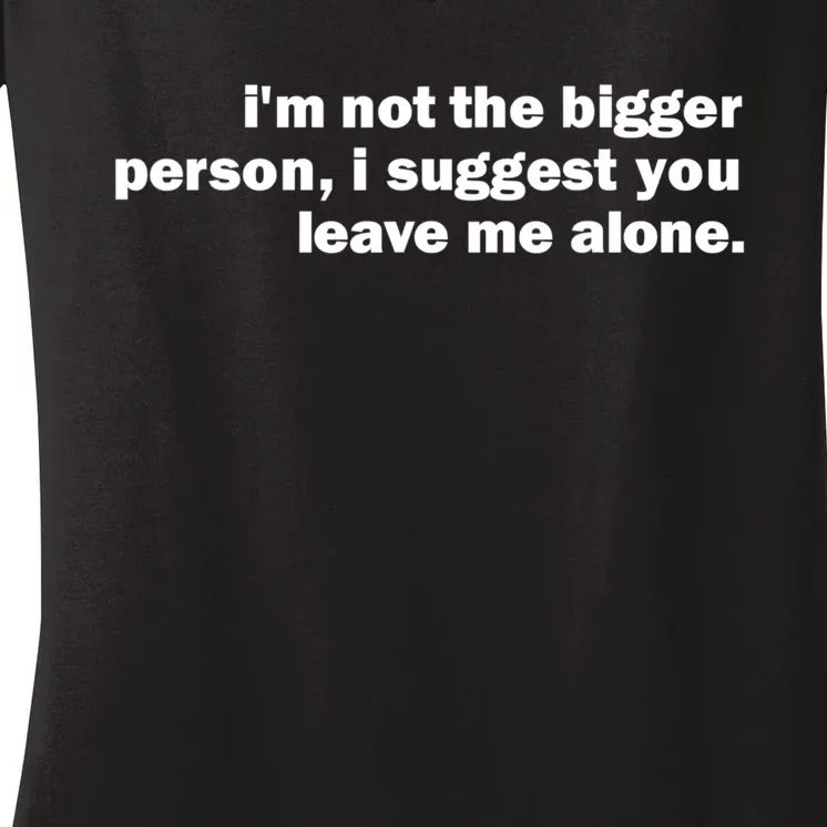 I'm Not The Bigger Person I Suggest You Leave Me Alone Funny Women's V-Neck T-Shirt