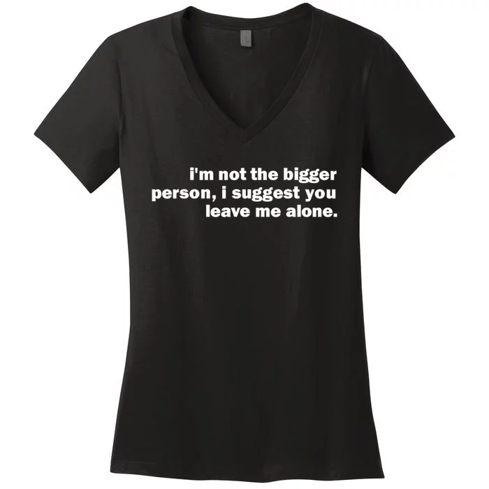 I'm Not The Bigger Person I Suggest You Leave Me Alone Funny Women's V-Neck T-Shirt