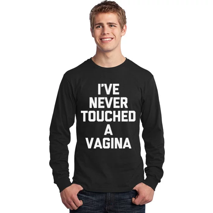 IVe Never Touched A Vagina Funny Saying Sarcastic Tall Long Sleeve T-Shirt