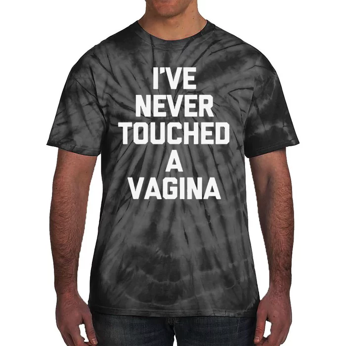 IVe Never Touched A Vagina Funny Saying Sarcastic Tie-Dye T-Shirt