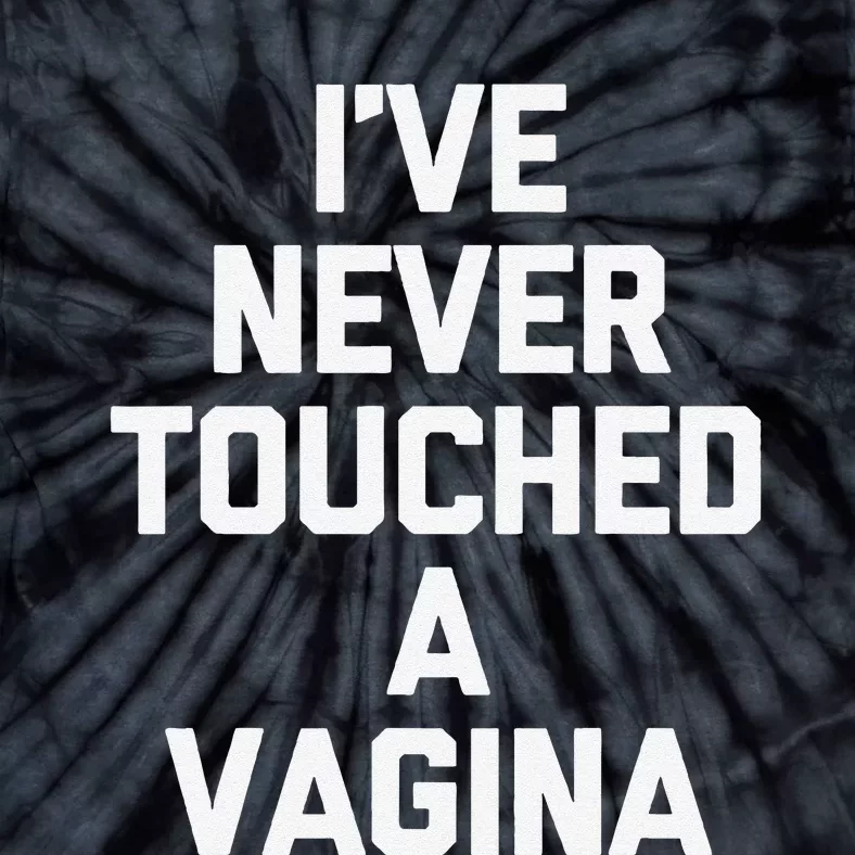 IVe Never Touched A Vagina Funny Saying Sarcastic Tie-Dye T-Shirt