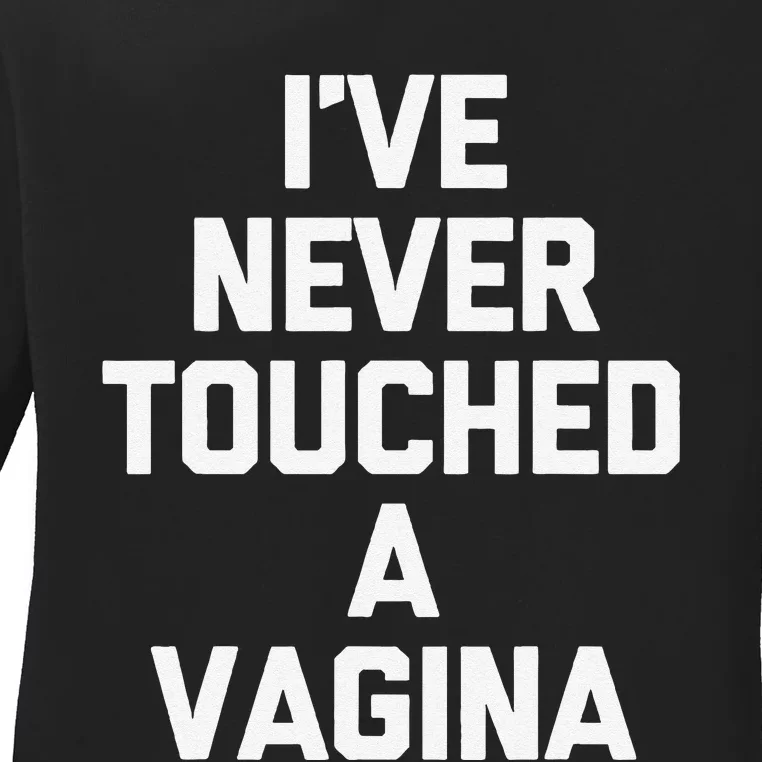 IVe Never Touched A Vagina Funny Saying Sarcastic Ladies Long Sleeve Shirt