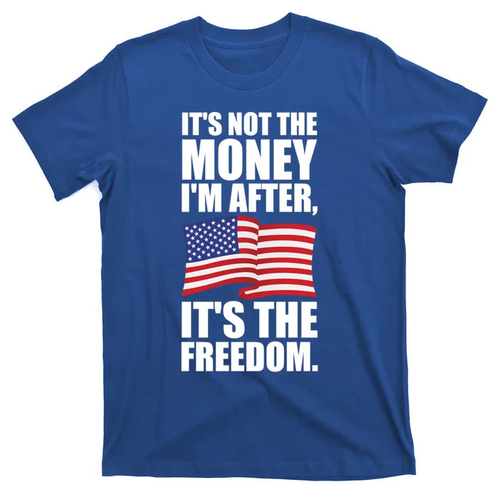 Its Not The Money Im After Its The Freedom Cool Gift T-Shirt