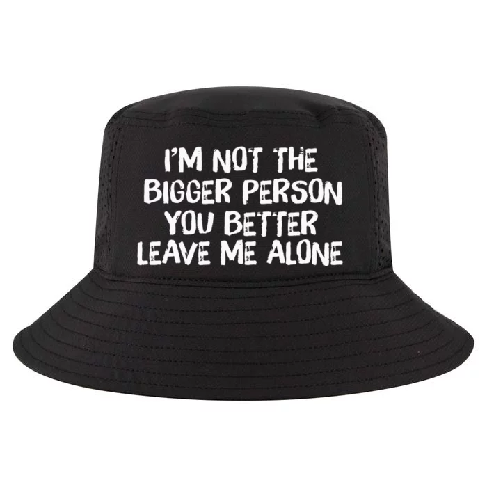 I'm Not The Bigger Person You Better Leave Me Alone Cool Comfort Performance Bucket Hat