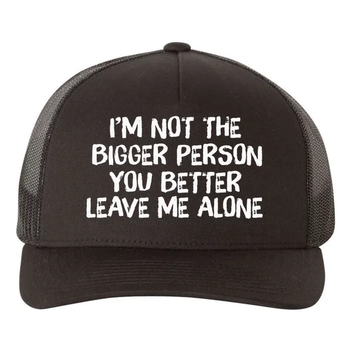 I'm Not The Bigger Person You Better Leave Me Alone Yupoong Adult 5-Panel Trucker Hat