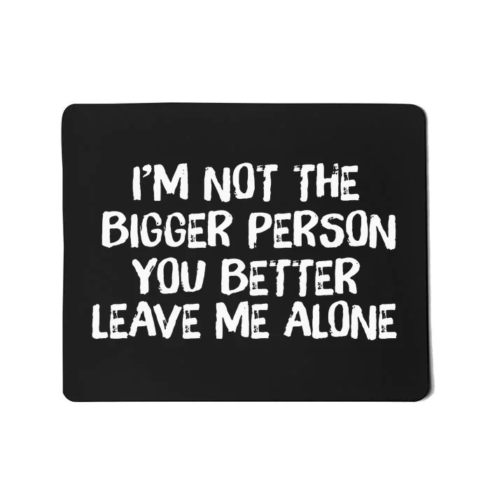 I'm Not The Bigger Person You Better Leave Me Alone Mousepad