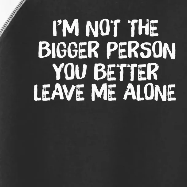 I'm Not The Bigger Person You Better Leave Me Alone Toddler Fine Jersey T-Shirt