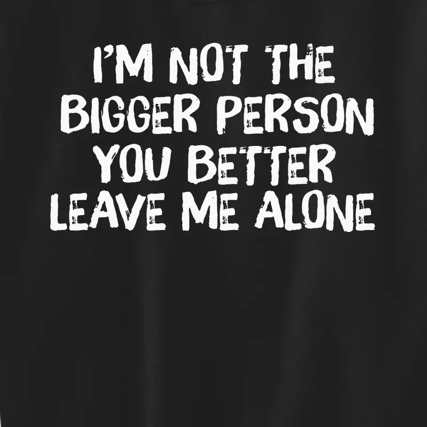 I'm Not The Bigger Person You Better Leave Me Alone Kids Sweatshirt