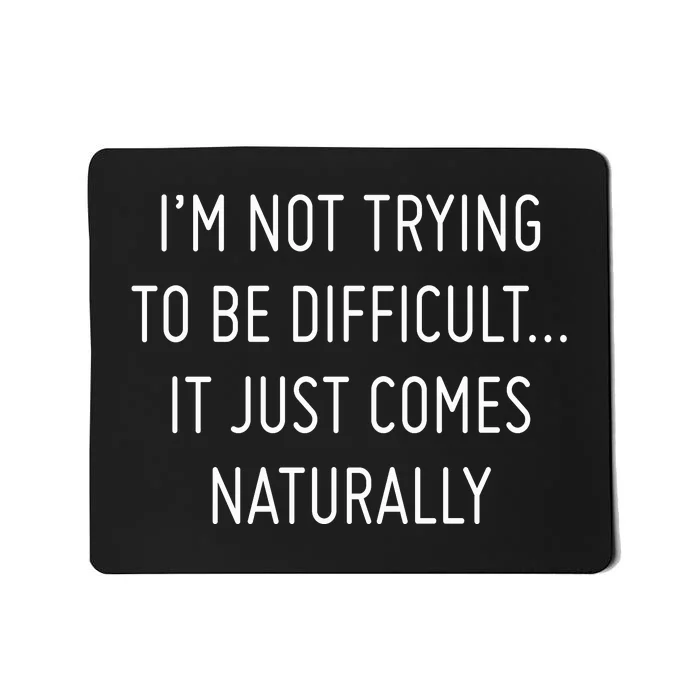 I'm Not Trying To Be Difficult It Just Comes Naturally Mousepad