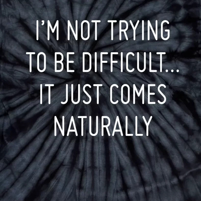 I'm Not Trying To Be Difficult It Just Comes Naturally Tie-Dye T-Shirt