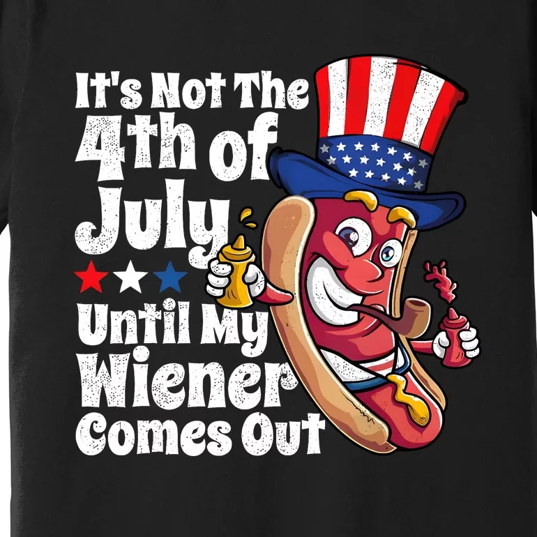 ItS Not The 4th Of July Until My Wiener Comes Out Premium T-Shirt