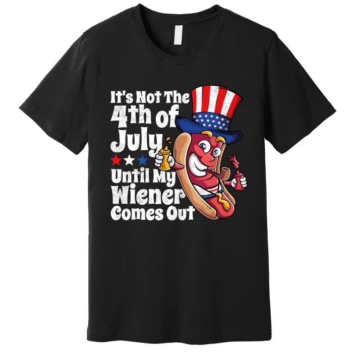 ItS Not The 4th Of July Until My Wiener Comes Out Premium T-Shirt