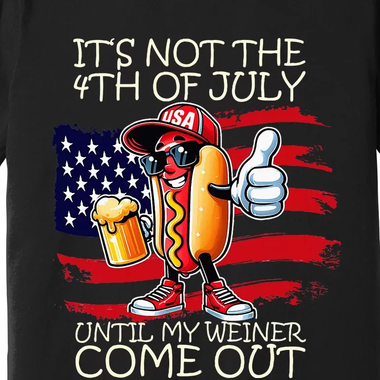 Its Not The 4th Of July Until My Weiner Comes Out Premium T-Shirt