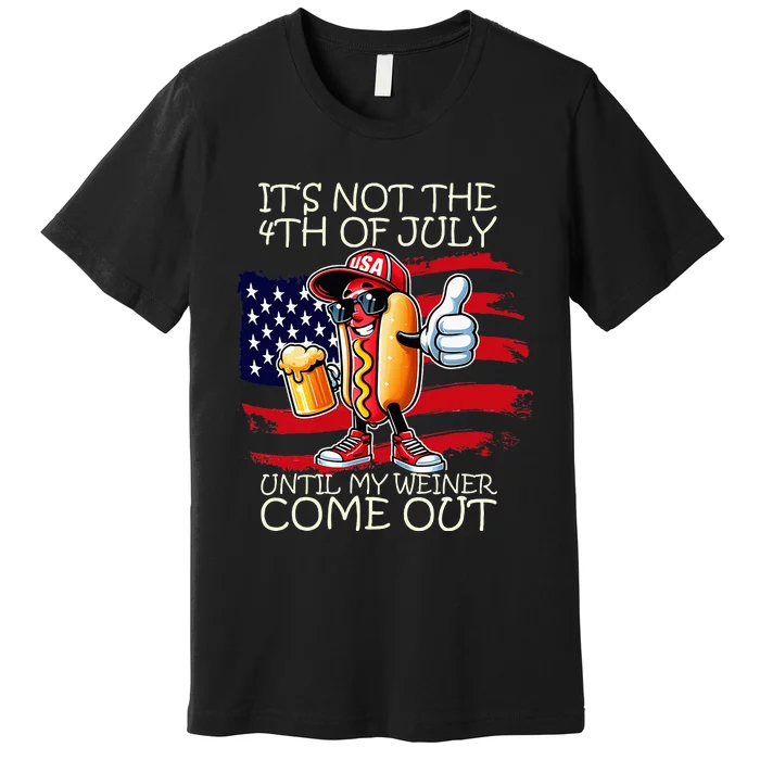 Its Not The 4th Of July Until My Weiner Comes Out Premium T-Shirt