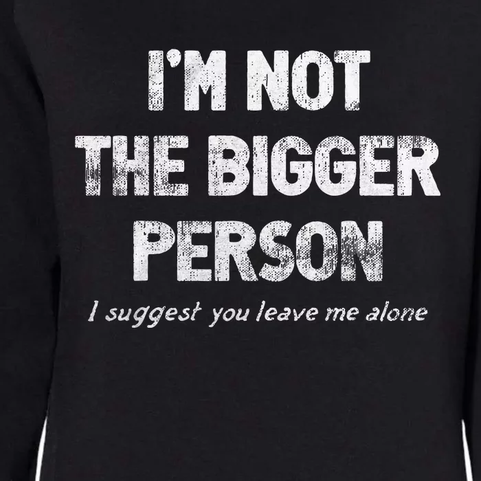 IM Not The Bigger Person I Suggest You Leave Me Alone Womens California Wash Sweatshirt