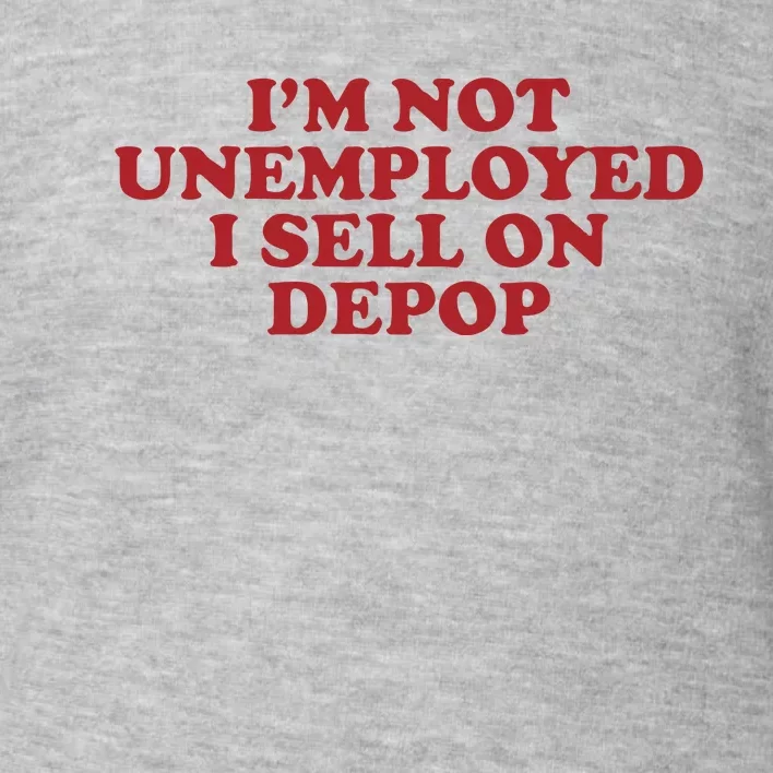 Im Not Unemployed I Sell On Depop Toddler Sweatshirt