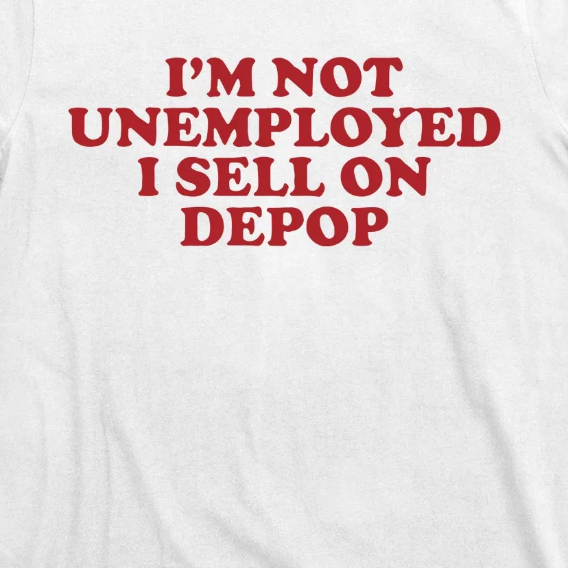 Im Not Unemployed I Sell On Depop T-Shirt