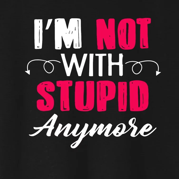 Im Not With Stupid Anymore Women's Crop Top Tee