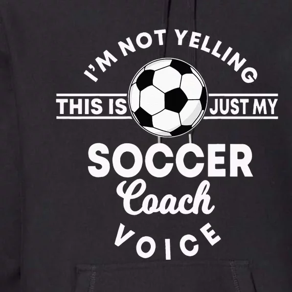 Im Not Yelling This Is Just My Soccer Coach Voice Gift Premium Hoodie