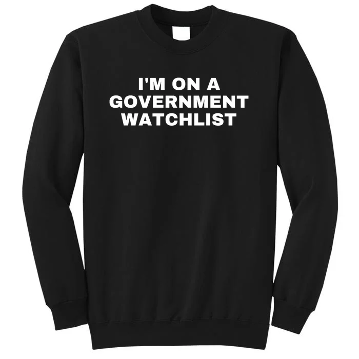 Im On A Government Watchlist Tall Sweatshirt