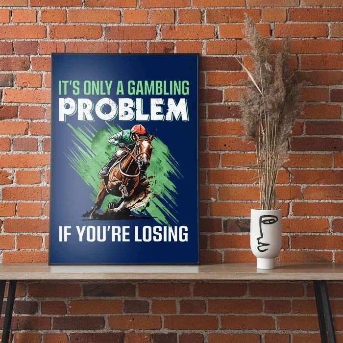 ItS Only A Gambling Problem If YouRe Not Losing Poster