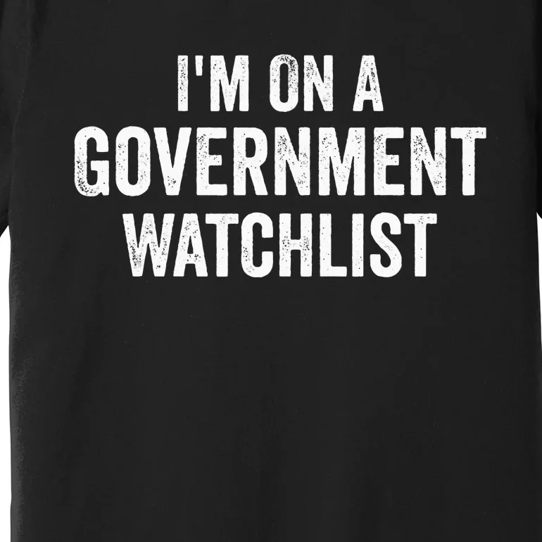 IM On A Government Watchlist Premium T-Shirt