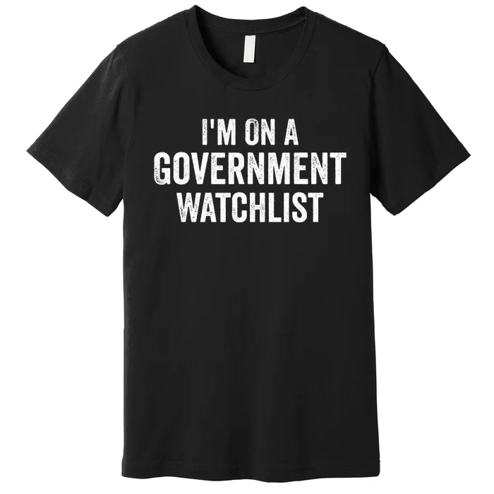 IM On A Government Watchlist Premium T-Shirt