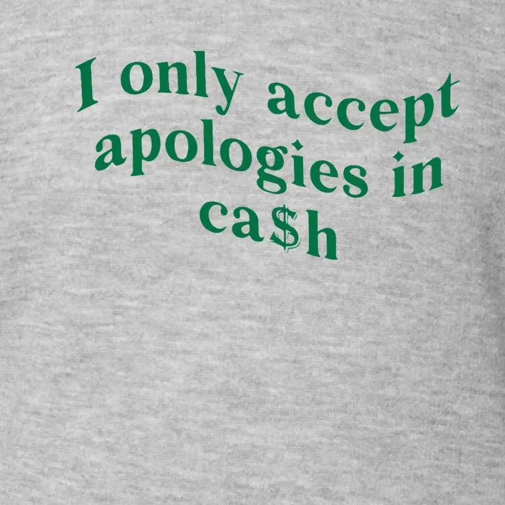 I Only Accept Apologies In Cash Toddler Sweatshirt