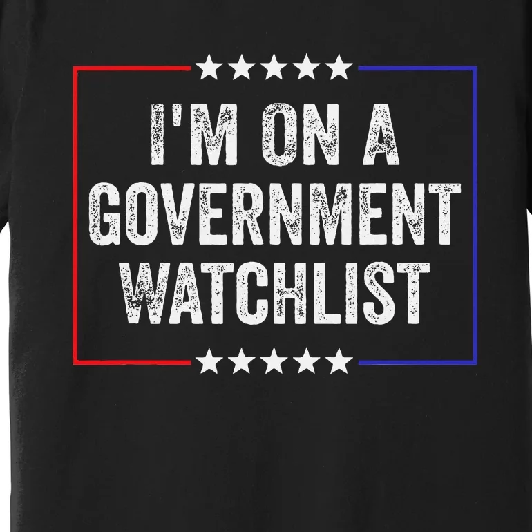 IM On A Government Watchlist Funny Government Watch List Premium T-Shirt