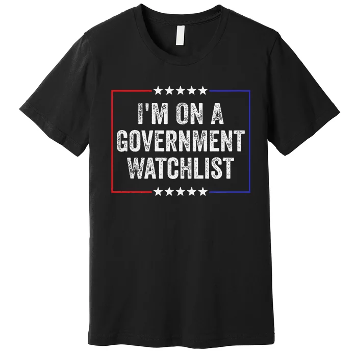 IM On A Government Watchlist Funny Government Watch List Premium T-Shirt