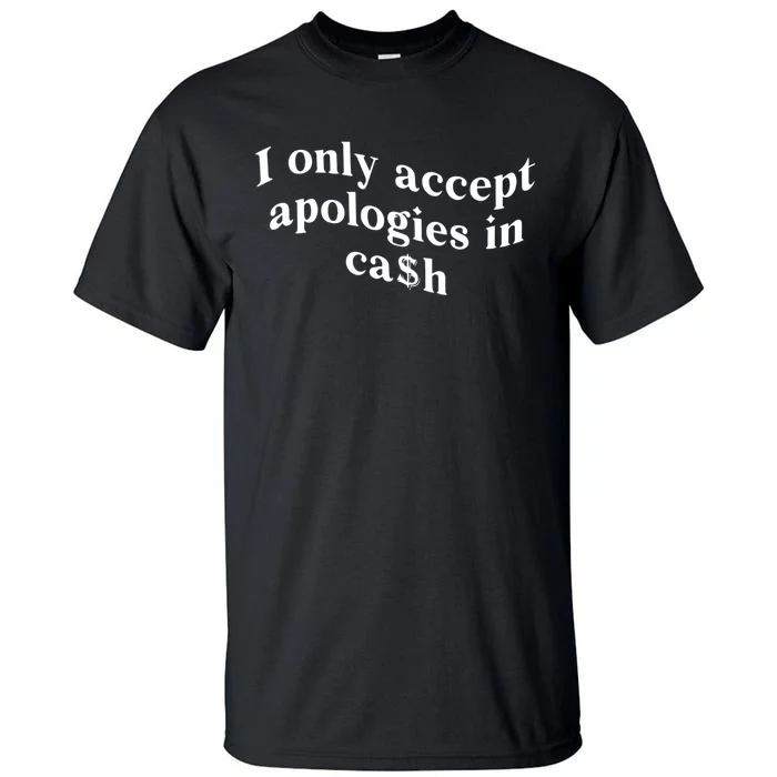 I Only Accept Apologies In Cash Funny Saying Tall T-Shirt