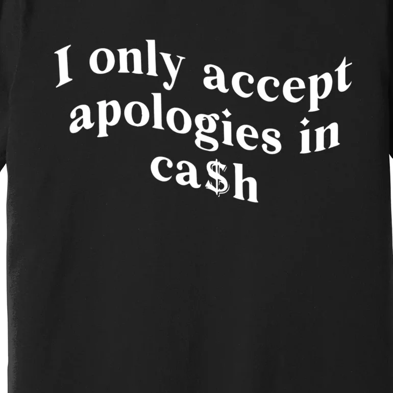 I Only Accept Apologies In Cash Funny Saying Premium T-Shirt