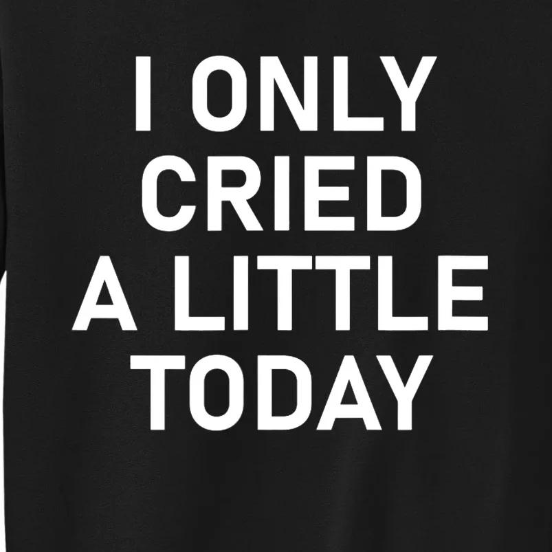 I Only Cried A Little Today, Funny, Jokes, Sarcastic Tall Sweatshirt