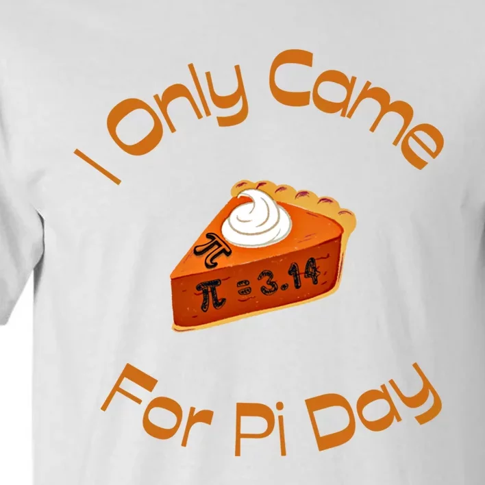 I Only Came For Pi Day Happy Pi Day Math Celebration Meaningful Gift Tall T-Shirt