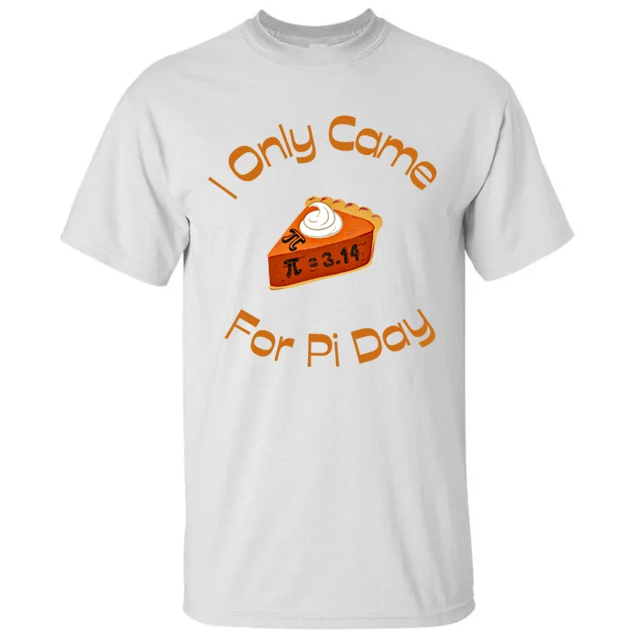 I Only Came For Pi Day Happy Pi Day Math Celebration Meaningful Gift Tall T-Shirt